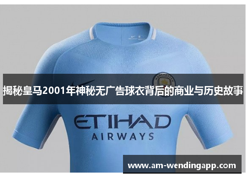 揭秘皇马2001年神秘无广告球衣背后的商业与历史故事
