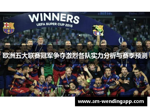 欧洲五大联赛冠军争夺激烈各队实力分析与赛季预测
