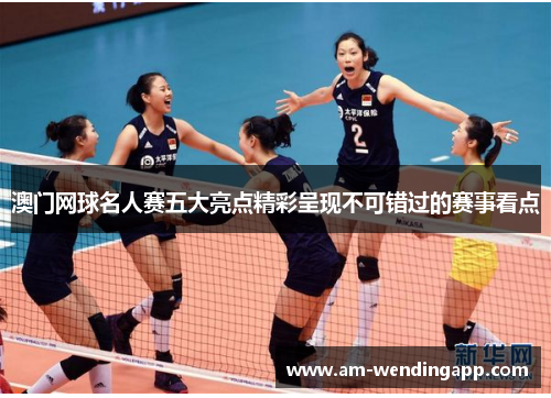 澳门网球名人赛五大亮点精彩呈现不可错过的赛事看点 澳门网球名人赛五大亮点精彩呈现不可错过的赛事看点