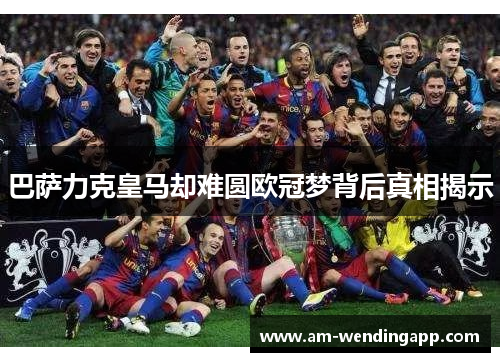 巴萨力克皇马却难圆欧冠梦背后真相揭示
