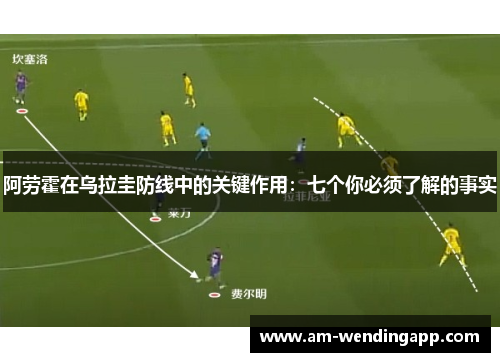 阿劳霍在乌拉圭防线中的关键作用：七个你必须了解的事实