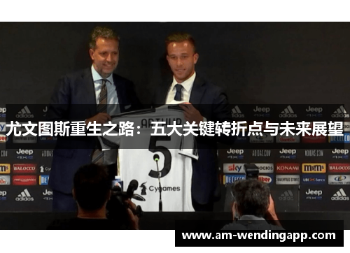尤文图斯重生之路:五大关键转折点与未来展望 尤文图斯重生之路:五大关键转折点与未来展望