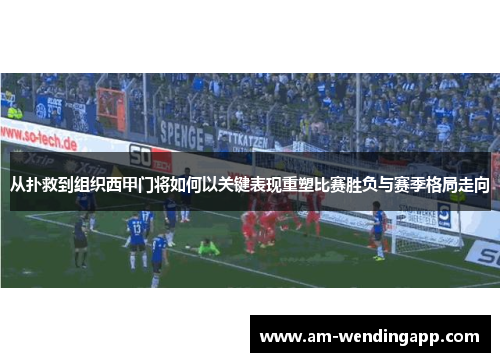 从扑救到组织西甲门将如何以关键表现重塑比赛胜负与赛季格局走向 从扑救到组织西甲门将如何以关键表现重塑比赛胜负与赛季格局走向