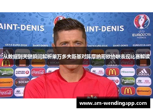 从数据到关键瞬间解析莱万多夫斯基对阵摩纳哥欧协联表现比赛解读 从数据到关键瞬间解析莱万多夫斯基对阵摩纳哥欧协联表现比赛解读