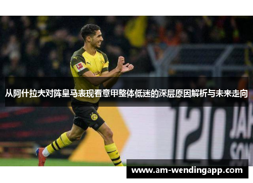 从阿什拉夫对阵皇马表现看意甲整体低迷的深层原因解析与未来走向 从阿什拉夫对阵皇马表现看意甲整体低迷的深层原因解析与未来走向