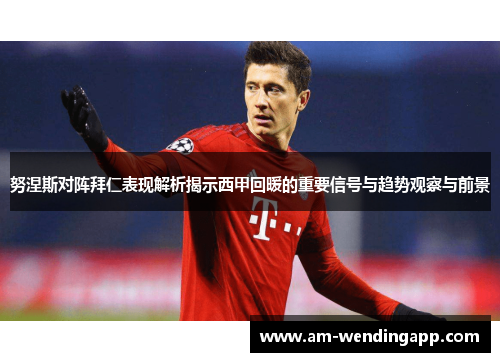 努涅斯对阵拜仁表现解析揭示西甲回暖的重要信号与趋势观察与前景 努涅斯对阵拜仁表现解析揭示西甲回暖的重要信号与趋势观察与前景