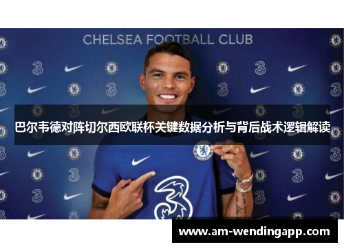 巴尔韦德对阵切尔西欧联杯关键数据分析与背后战术逻辑解读