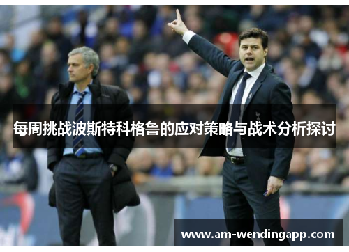 每周挑战波斯特科格鲁的应对策略与战术分析探讨 每周挑战波斯特科格鲁的应对策略与战术分析探讨