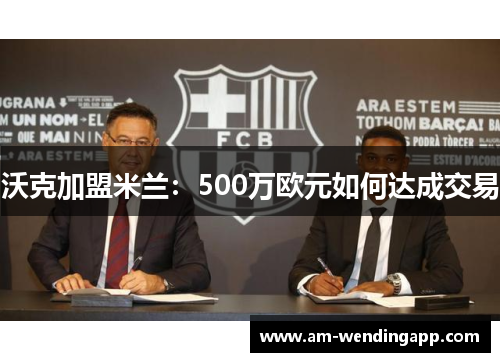 沃克加盟米兰:500万欧元如何达成交易 沃克加盟米兰:500万欧元如何达成交易