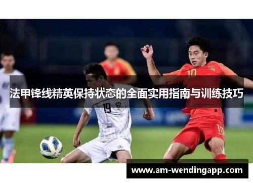 法甲锋线精英保持状态的全面实用指南与训练技巧