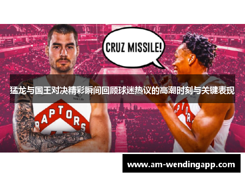 猛龙与国王对决精彩瞬间回顾球迷热议的高潮时刻与关键表现 猛龙与国王对决精彩瞬间回顾球迷热议的高潮时刻与关键表现
