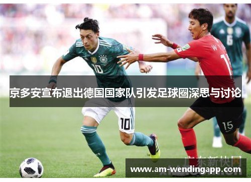 京多安宣布退出德国国家队引发足球圈深思与讨论