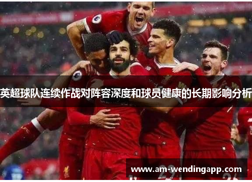 英超球队连续作战对阵容深度和球员健康的长期影响分析