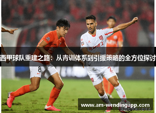 西甲球队重建之路：从青训体系到引援策略的全方位探讨